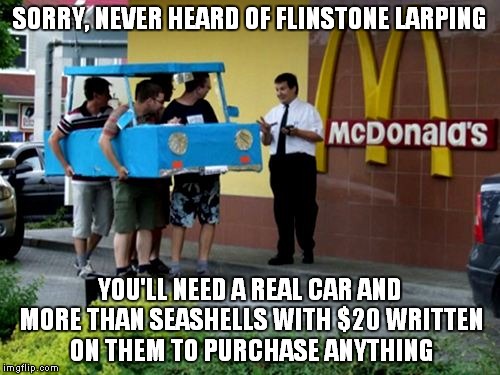 Yabba Dabba Doh! | SORRY, NEVER HEARD OF FLINSTONE LARPING; YOU'LL NEED A REAL CAR AND MORE THAN SEASHELLS WITH $20 WRITTEN ON THEM TO PURCHASE ANYTHING | image tagged in flinstones,mcdonalds | made w/ Imgflip meme maker