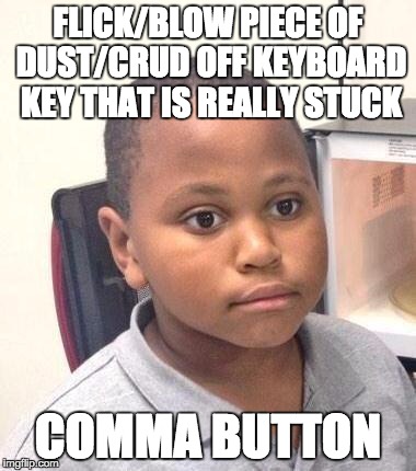 Minor Mistake Marvin Meme | FLICK/BLOW PIECE OF DUST/CRUD OFF KEYBOARD KEY THAT IS REALLY STUCK; COMMA BUTTON | image tagged in memes,minor mistake marvin,AdviceAnimals | made w/ Imgflip meme maker