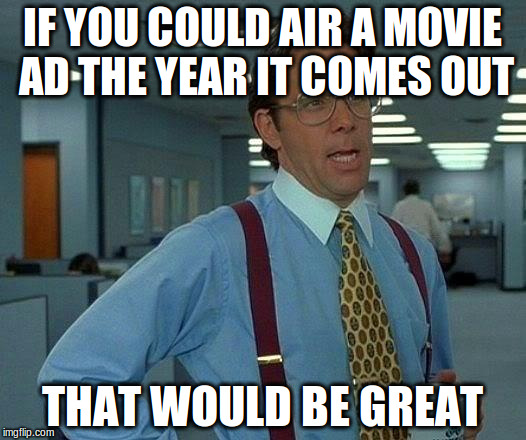 That Would Be Great | IF YOU COULD AIR A MOVIE AD THE YEAR IT COMES OUT; THAT WOULD BE GREAT | image tagged in memes,that would be great | made w/ Imgflip meme maker