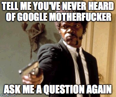 Say That Again I Dare You Meme | TELL ME YOU'VE NEVER HEARD OF GOOGLE MOTHERFUCKER; ASK ME A QUESTION AGAIN | image tagged in memes,say that again i dare you | made w/ Imgflip meme maker