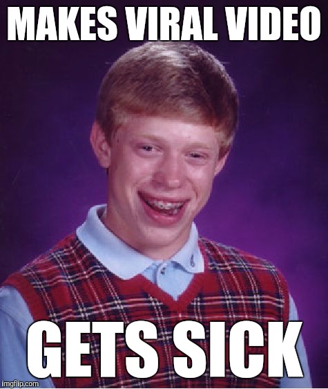 Bad Luck Brian | MAKES VIRAL VIDEO; GETS SICK | image tagged in memes,bad luck brian,funny,viral,sick | made w/ Imgflip meme maker