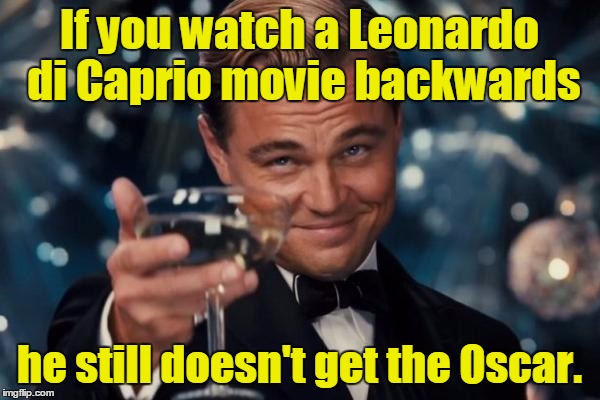 Leonardo Dicaprio Cheers Meme | If you watch a Leonardo di Caprio movie backwards he still doesn't get the Oscar. | image tagged in memes,leonardo dicaprio cheers | made w/ Imgflip meme maker