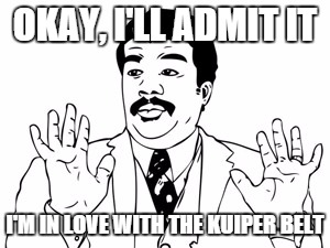 Neil deGrasse Tyson | OKAY, I'LL ADMIT IT; I'M IN LOVE WITH THE KUIPER BELT | image tagged in memes,neil degrasse tyson | made w/ Imgflip meme maker