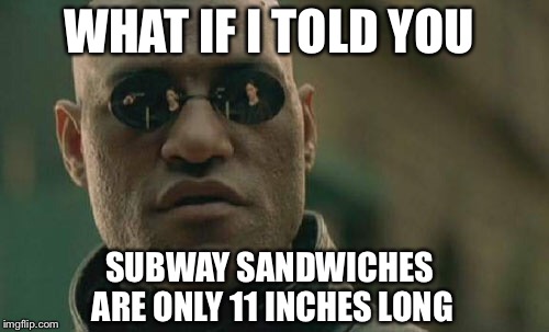 Matrix Morpheus | WHAT IF I TOLD YOU; SUBWAY SANDWICHES ARE ONLY 11 INCHES LONG | image tagged in memes,matrix morpheus | made w/ Imgflip meme maker