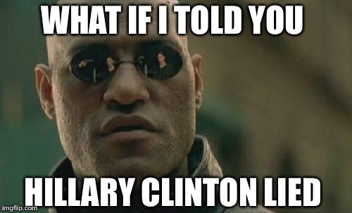 Matrix Morpheus | WHAT IF I TOLD YOU; HILLARY CLINTON LIED | image tagged in memes,matrix morpheus | made w/ Imgflip meme maker