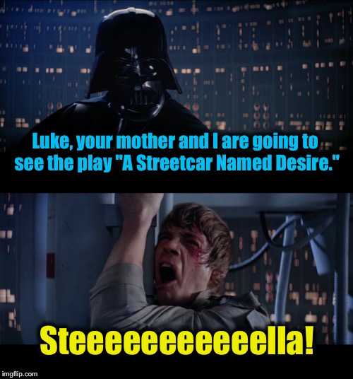 Star Wars No Streetcar Named Desire  | Luke, your mother and I are going to see the play "A Streetcar Named Desire."; Steeeeeeeeeeella! | image tagged in memes,star wars no,funny memes | made w/ Imgflip meme maker