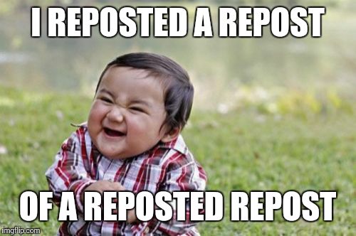 I'm out of ideas, so why the hell not? | I REPOSTED A REPOST; OF A REPOSTED REPOST | image tagged in memes,evil toddler,repost | made w/ Imgflip meme maker