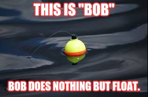 THIS IS "BOB"; BOB DOES NOTHING BUT FLOAT. | image tagged in humor,sarcasm | made w/ Imgflip meme maker