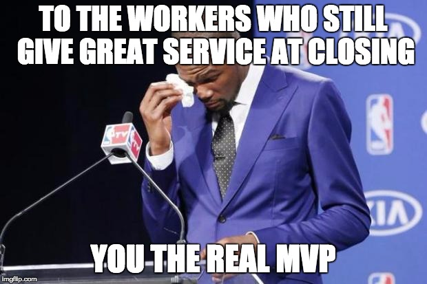 You The Real MVP 2 | TO THE WORKERS WHO STILL GIVE GREAT SERVICE AT CLOSING; YOU THE REAL MVP | image tagged in memes,you the real mvp 2,AdviceAnimals | made w/ Imgflip meme maker
