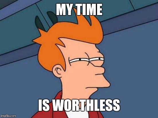 Futurama Fry Meme | MY TIME IS WORTHLESS | image tagged in memes,futurama fry | made w/ Imgflip meme maker