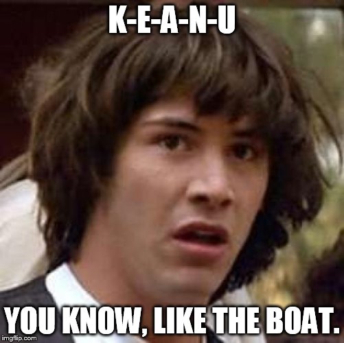Conspiracy Keanu Meme | K-E-A-N-U; YOU KNOW, LIKE THE BOAT. | image tagged in memes,conspiracy keanu | made w/ Imgflip meme maker
