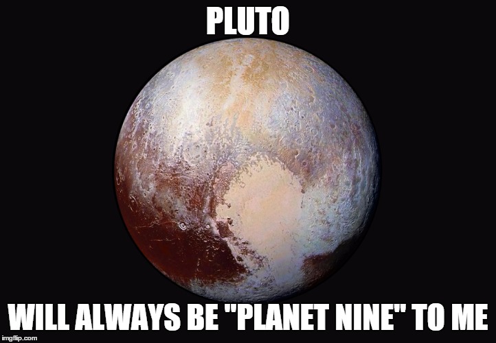 PLUTO; WILL ALWAYS BE "PLANET NINE" TO ME | made w/ Imgflip meme maker