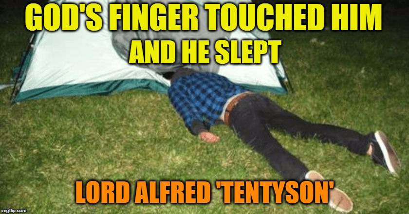 camping fail | GOD'S FINGER TOUCHED HIM LORD ALFRED 'TENTYSON' AND HE SLEPT | image tagged in camping fail | made w/ Imgflip meme maker