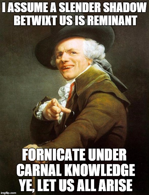 Joseph Decreux | I ASSUME A SLENDER SHADOW BETWIXT US IS REMINANT FORNICATE UNDER CARNAL KNOWLEDGE YE, LET US ALL ARISE | image tagged in joseph decreux | made w/ Imgflip meme maker