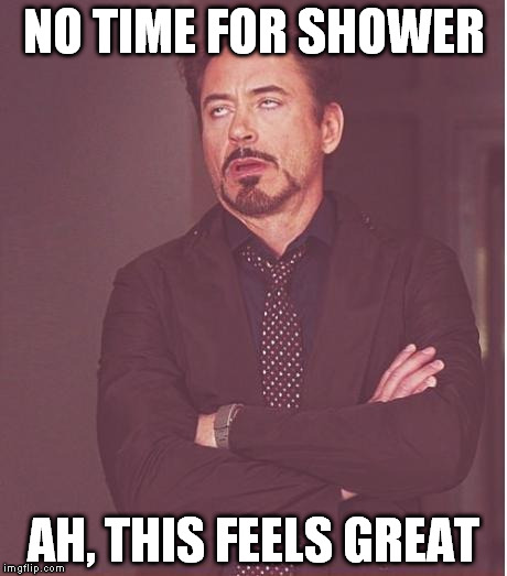 Face You Make Robert Downey Jr Meme | NO TIME FOR SHOWER AH, THIS FEELS GREAT | image tagged in memes,face you make robert downey jr | made w/ Imgflip meme maker
