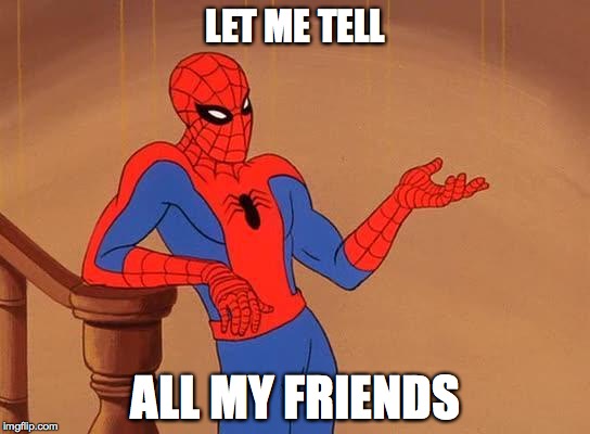 SpidermanHow | LET ME TELL; ALL MY FRIENDS | image tagged in spidermanhow | made w/ Imgflip meme maker