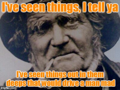 I've seen things, I tell ya I've seen things out in them deeps that would drive a man mad | made w/ Imgflip meme maker