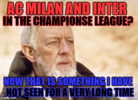 Really really sad | AC MILAN AND INTER; IN THE CHAMPIONSE LEAGUE? NOW THAT IS SOMETHING I HAVE; NOT SEEN FOR A VERY LONG TIME | image tagged in memes,obi wan kenobi,soccer,championship | made w/ Imgflip meme maker