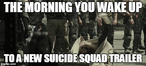 THE MORNING YOU WAKE UP; TO A NEW SUICIDE SQUAD TRAILER | image tagged in suicide squad,boomerang,trailer,gif,meme | made w/ Imgflip meme maker