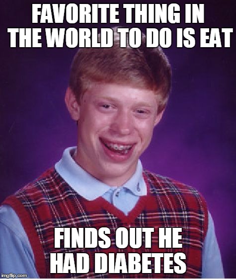This would describe my week | FAVORITE THING IN THE WORLD TO DO IS EAT; FINDS OUT HE HAD DIABETES | image tagged in memes,bad luck brian | made w/ Imgflip meme maker