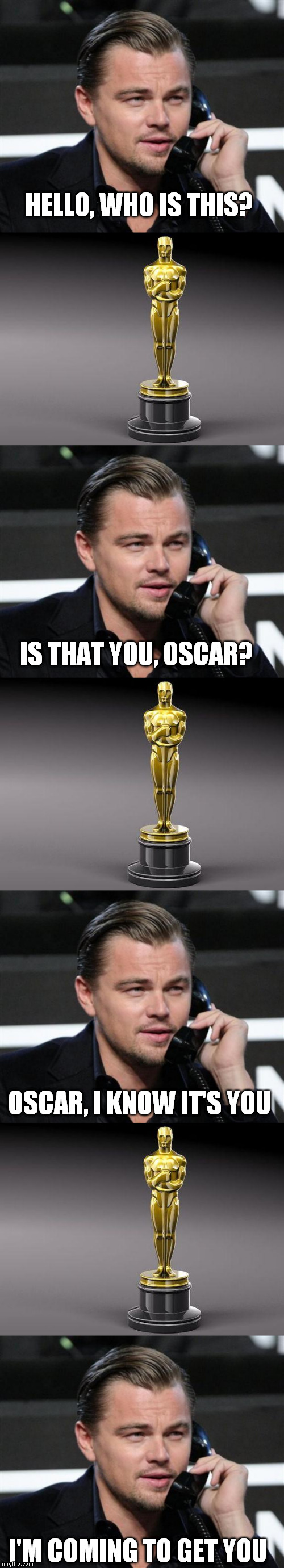 And the winner is... |  HELLO, WHO IS THIS? IS THAT YOU, OSCAR? OSCAR, I KNOW IT'S YOU; I'M COMING TO GET YOU | image tagged in dicaprio,oscar | made w/ Imgflip meme maker