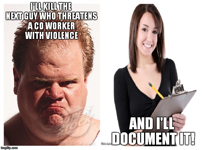 I'LL KILL THE NEXT GUY WHO THREATENS A CO WORKER WITH VIOLENCE; AND I'LL DOCUMENT IT! | image tagged in work | made w/ Imgflip meme maker