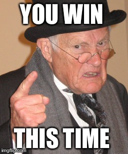 Back In My Day Meme | YOU WIN; THIS TIME | image tagged in memes,back in my day | made w/ Imgflip meme maker