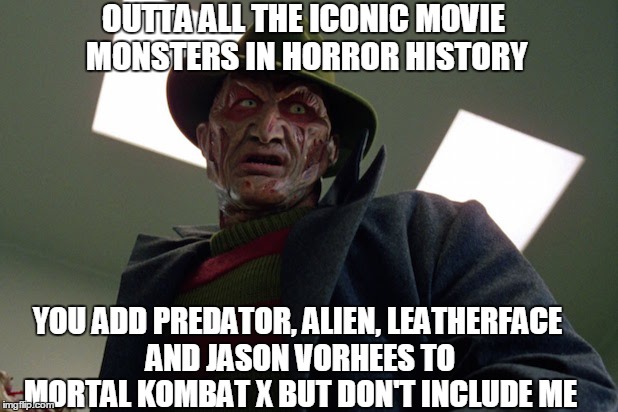 Freddy Frustration one on one | OUTTA ALL THE ICONIC MOVIE MONSTERS IN HORROR HISTORY; YOU ADD PREDATOR, ALIEN, LEATHERFACE AND JASON VORHEES TO MORTAL KOMBAT X BUT DON'T INCLUDE ME | image tagged in freddy krueger,mortal kombat x | made w/ Imgflip meme maker