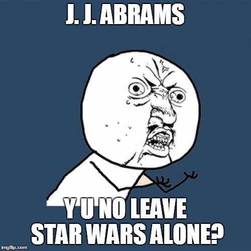 Y U No Meme | J. J. ABRAMS Y U NO LEAVE STAR WARS ALONE? | image tagged in memes,y u no | made w/ Imgflip meme maker