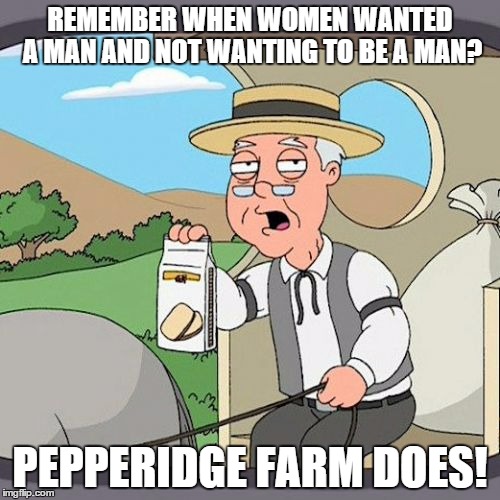Pepperidge Farm Remembers Meme | REMEMBER WHEN WOMEN WANTED A MAN AND NOT WANTING TO BE A MAN? PEPPERIDGE FARM DOES! | image tagged in memes,pepperidge farm remembers | made w/ Imgflip meme maker