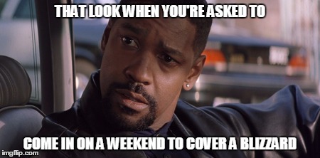 denzel | THAT LOOK WHEN YOU'RE ASKED TO; COME IN ON A WEEKEND TO COVER A BLIZZARD | image tagged in blizzard | made w/ Imgflip meme maker