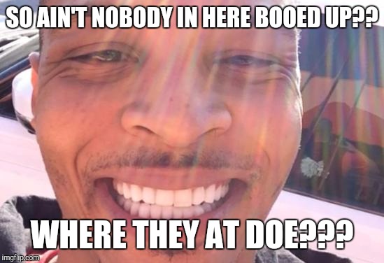 where they at doe? | SO AIN'T NOBODY IN HERE BOOED UP?? WHERE THEY AT DOE??? | image tagged in where they at doe | made w/ Imgflip meme maker