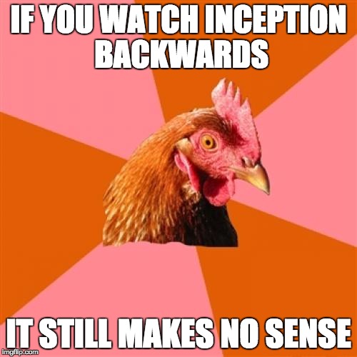  Inception deception | IF YOU WATCH INCEPTION BACKWARDS; IT STILL MAKES NO SENSE | image tagged in memes,anti joke chicken,inception,if you watch it backwards,leonardo dicaprio | made w/ Imgflip meme maker