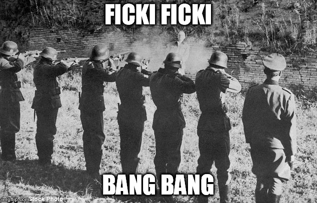 FICKI FICKI; BANG BANG | image tagged in firing_squad | made w/ Imgflip meme maker