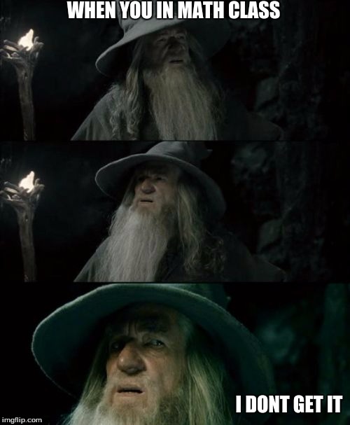 Confused Gandalf | WHEN YOU IN MATH CLASS; I DONT GET IT | image tagged in memes,confused gandalf | made w/ Imgflip meme maker