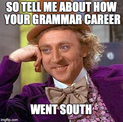 Creepy Condescending Wonka Meme | SO TELL ME ABOUT HOW YOUR GRAMMAR CAREER WENT SOUTH | image tagged in memes,creepy condescending wonka | made w/ Imgflip meme maker