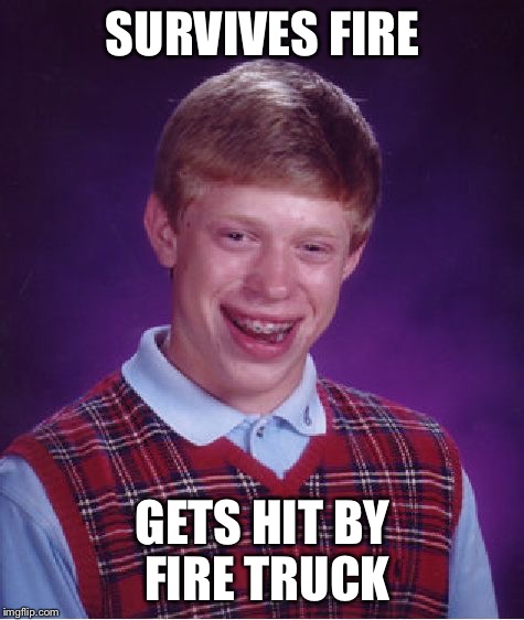 Bad Luck Brian | SURVIVES FIRE; GETS HIT BY FIRE TRUCK | image tagged in memes,bad luck brian | made w/ Imgflip meme maker