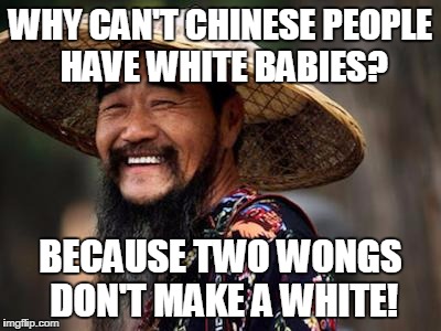 Chinese man | WHY CAN'T CHINESE PEOPLE HAVE WHITE BABIES? BECAUSE TWO WONGS DON'T MAKE A WHITE! | image tagged in chinese man | made w/ Imgflip meme maker