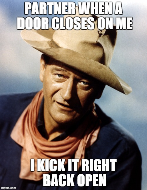 John Wayne | PARTNER WHEN A DOOR CLOSES ON ME I KICK IT RIGHT BACK OPEN | image tagged in john wayne | made w/ Imgflip meme maker