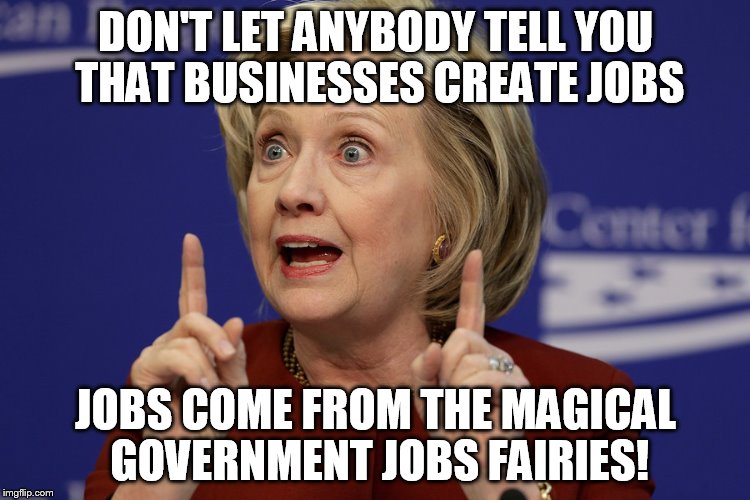 TinkerBell more jobs please | DON'T LET ANYBODY TELL YOU THAT BUSINESSES CREATE JOBS; JOBS COME FROM THE MAGICAL GOVERNMENT JOBS FAIRIES! | image tagged in idiot | made w/ Imgflip meme maker