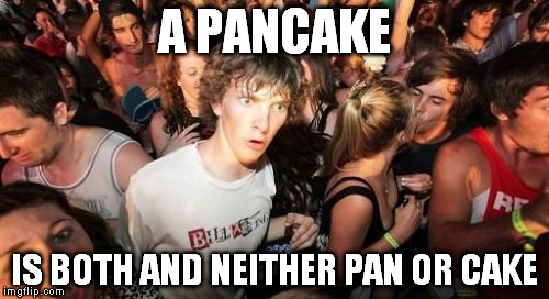 Sudden Clarity Clarence | A PANCAKE; IS BOTH AND NEITHER PAN OR CAKE | image tagged in memes,sudden clarity clarence | made w/ Imgflip meme maker