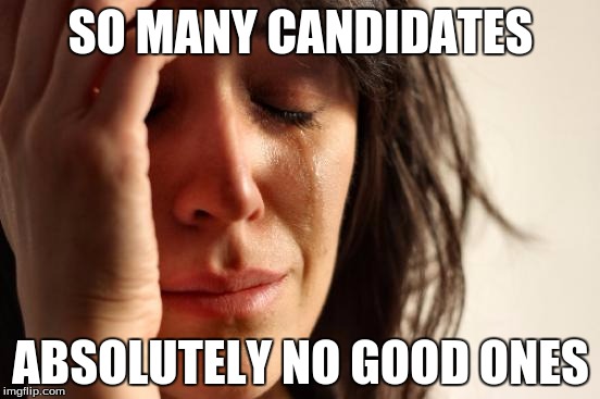 First World Problems Meme | SO MANY CANDIDATES; ABSOLUTELY NO GOOD ONES | image tagged in memes,first world problems | made w/ Imgflip meme maker
