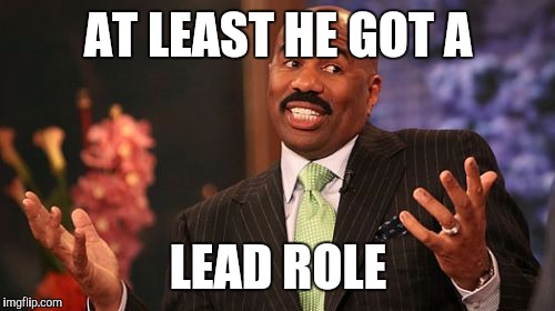 AT LEAST HE GOT A LEAD ROLE | image tagged in memes,steve harvey | made w/ Imgflip meme maker