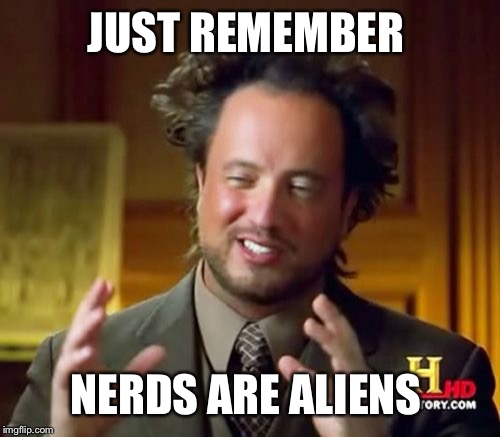 Ancient Aliens Meme | JUST REMEMBER NERDS ARE ALIENS | image tagged in memes,ancient aliens | made w/ Imgflip meme maker