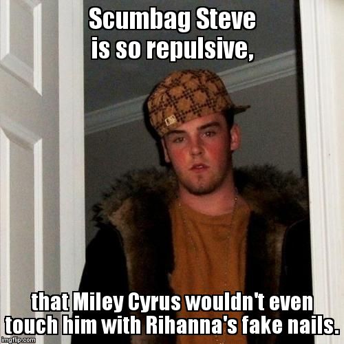Scumbag Steve | Scumbag Steve is so repulsive, that Miley Cyrus wouldn't even touch him with Rihanna's fake nails. | image tagged in memes,scumbag steve | made w/ Imgflip meme maker