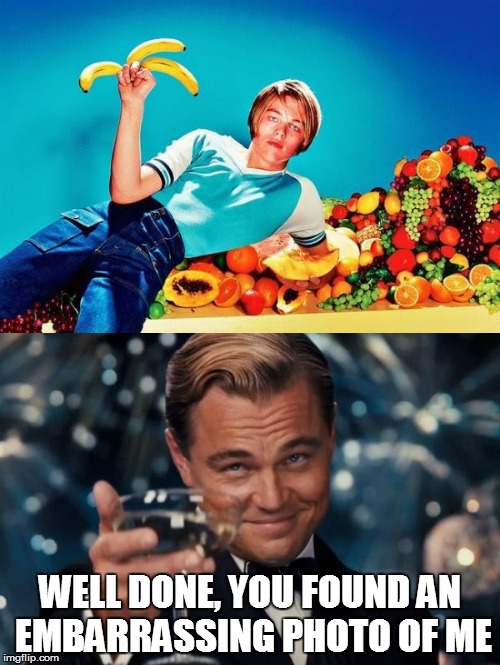 WELL DONE, YOU FOUND AN EMBARRASSING PHOTO OF ME | image tagged in leonardo dicaprio cheers,fruit,leonardo dicaprio young,leonardo dicaprio | made w/ Imgflip meme maker