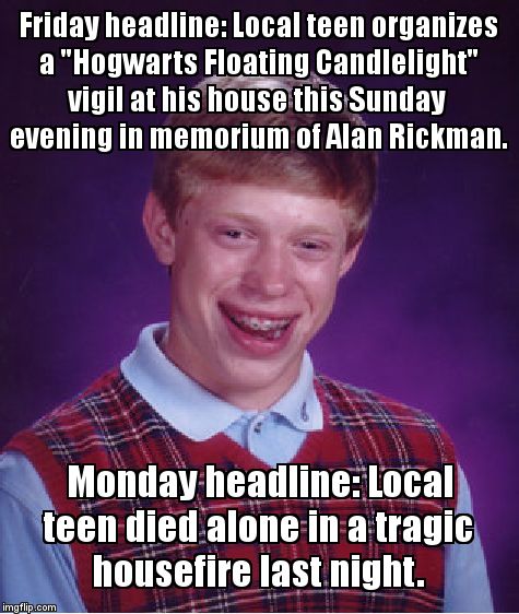 Bad Luck Brian | Friday headline: Local teen organizes a "Hogwarts Floating Candlelight" vigil at his house this Sunday evening in memorium of Alan Rickman. Monday headline: Local teen died alone in a tragic housefire last night. | image tagged in memes,bad luck brian | made w/ Imgflip meme maker