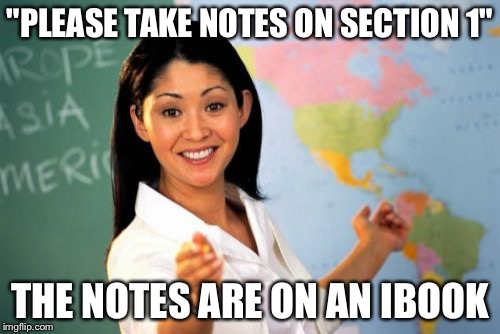 Unhelpful High School Teacher | "PLEASE TAKE NOTES ON SECTION 1"; THE NOTES ARE ON AN IBOOK | image tagged in memes,unhelpful high school teacher | made w/ Imgflip meme maker