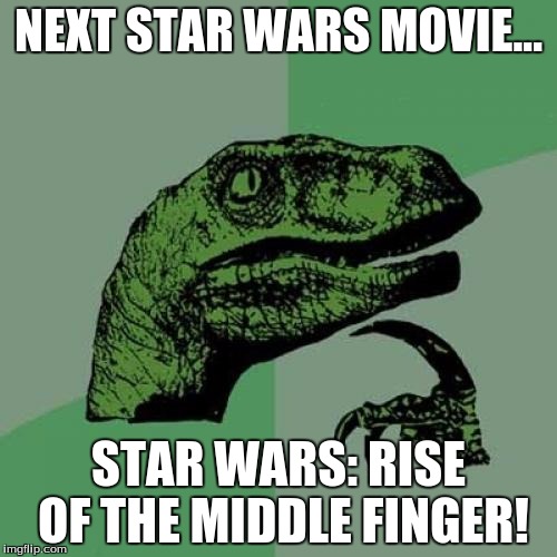Philosoraptor Meme | NEXT STAR WARS MOVIE... STAR WARS: RISE OF THE MIDDLE FINGER! | image tagged in memes,philosoraptor | made w/ Imgflip meme maker