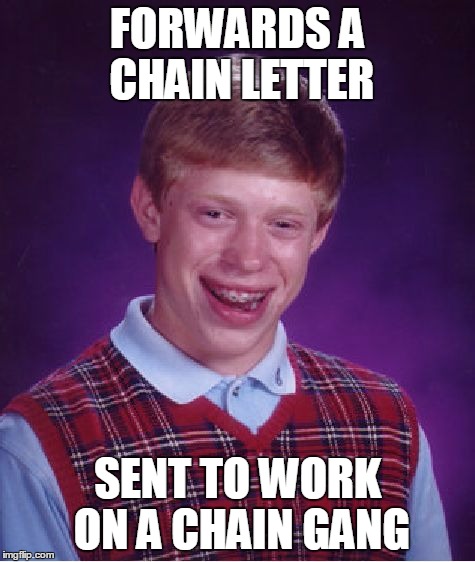 Bad Luck Brian Meme | FORWARDS A CHAIN LETTER SENT TO WORK ON A CHAIN GANG | image tagged in memes,bad luck brian | made w/ Imgflip meme maker